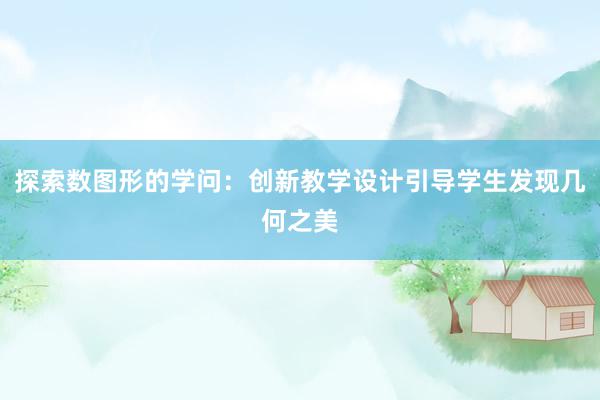 探索数图形的学问：创新教学设计引导学生发现几何之美