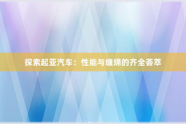 探索起亚汽车：性能与缠绵的齐全荟萃