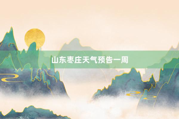 山东枣庄天气预告一周